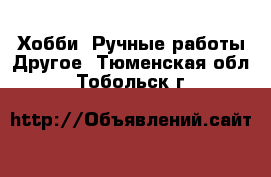 Хобби. Ручные работы Другое. Тюменская обл.,Тобольск г.